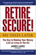 Retire Secure!: Pay Taxes Later  The Key to Making Your Money Last as Long as You Do