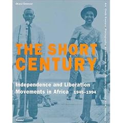 The Short Century: Independence and Liberation Movements in Africa 1945-1994