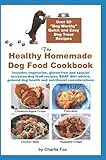 The Healthy Homemade Dog Food Cookbook: Over 60 "Beg-Worthy" Quick and Easy Dog Treat Recipes: Includes vegetarian, gluten-free and special occasion ... dog health and nutritional considerations