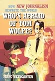 Whos Afraid of Tom Wolfe?: How New Journalism Rewrote the World