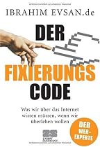 Der Fixierungscode: Was wir über das Internet wissen müssen, wenn wir überleben wollen