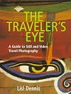 Traveler's Eye, The: A Guide to Still and Video Travel Photography