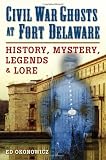 Civil War Ghosts at Fort Delaware: History, Mystery, Legends, and Lore