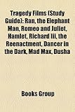 Tragedy Films (Study Guide): Ran, the Elephant Man, Romeo and Juliet, Hamlet, Richard III, the Reenactment, Dancer in the Dark, Mad Max, Dusha-