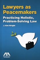Lawyers as Peacemakers: Practicing Holistic, Problem-Solving Law