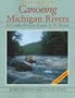 Canoeing Michigan Rivers: A Comprehensive Guide to 45 Rivers, Revised and Updated