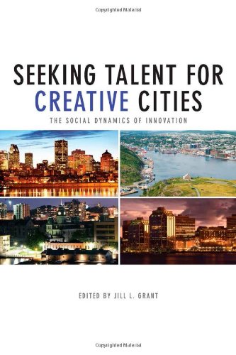 Seeking Talent for Creative Cities: The Social Dynamics of Innovation (Innovation, Creativity, and Governance in Canadian City-Regions)