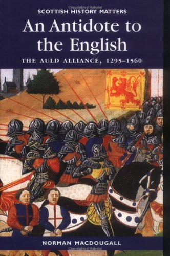 An Antidote to the English: The Auld Alliance, 1295-1560 (Scottish History Matters)