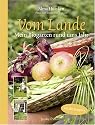 Vom Lande: Mein Biogarten rund ums Jahr. Mit 80 jahreszeitlichen Rezepten