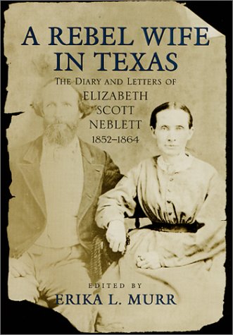 A Rebel Wife in Texas: The Diary and Letters of Elizabeth Scott Neblett, 1852--1864