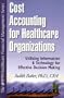Cost Accounting for Healthcare Organizations: Utilizing Information and Technology for Effective Decision Making
