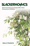 Slackernomics: Basic Economics for People Who Think Economics is Boring
