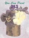 You Can Paint Oils: A Step-By-Step Guide for Absolute Beginners