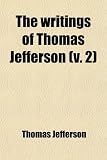 The Writings of Thomas Jefferson (Volume 2); Correspondence, Contin. Being His Autobiography, Correspondence, Reports, Messages, Addresses, and Other ... Committee of Congress on the Library, From