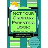 Not Your Ordinary Parenting Book: Newborn Edition: 101 Tricks That Take the Guesswork out of Parenting ~ Nicole Coon
