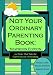 Not Your Ordinary Parenting Book: Newborn Edition: 101 Tricks That Take the Guesswork out of Parenting