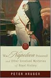 Was Napoleon Poisoned: and Other Unsolved Mysteries of Royal History
