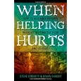 When Helping Hurts: Alleviating Poverty Without Hurting the Poor. . .and Yourself