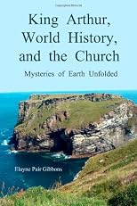 King Arthur, World History, and The Church: Mysteries of Earth Unfolded