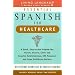 Essential Spanish for Healthcare : A Quick, Easy-To-Use Program for : Nurses, Doctors, Clinic and Hospital Administrators, Ems Personnel and Home Healthcare Workers