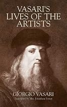 Vasari's Lives of the Artists: Giotto, Masaccio, Fra Filippo Lippi, Botticelli, Leonardo, Raphael, Michelangelo, Titian