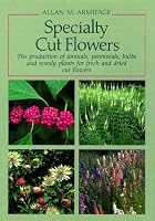 Specialty Cut Flowers: The Production of Annuals, Perennials, Bulbs and Woody Plants for Fresh and Dried Cut Flowers