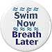Swim Now Breath Later 1.25â€ Button Pin Swimmer Athlete Sports Funny Humor