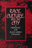 Race, Culture, and the City: A Pedagogy for Black Urban Struggle (S U N Y Series, Teacher Empowerment and School Reform)