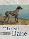 The Great Dane: An Authoritative Look at the Breed's Past, Present, and Future (Kennel Club Classics)