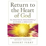 Return to the Heart of God: The Practical Philosophy of A Course in Miracles