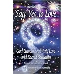 Say YES to Love: God Unveils SoulMate Love and Sacred Sexuality, Second Edition book cover