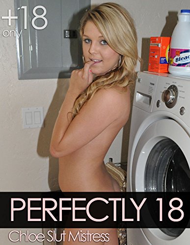 Perfectly 18: Chloe Slut Mistress (Picture Book, Petite Teen, College Coed Babe, Homemade Amateur Pics)