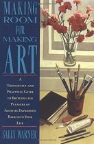 Making Room for Making Art: A Thoughtful and Practical Guide to Bringing the Pleasure of Artistic Expression Back into Your Life