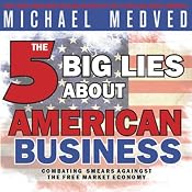 The 5 Big Lies About American Business: Combating Smears Against the Free-Market Economy | [Michael Medved]