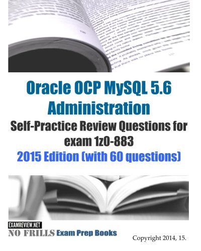 Oracle OCP MySQL 5.6 Administration Self-Practice Review Questions for exam 1z0-883: 2015 Edition (with 60 questions)