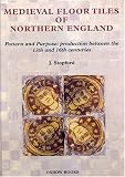 Medieval Floor Tiles Of Northern England: Pattern And Purpose: Production Between The 13th And 16th Centuries