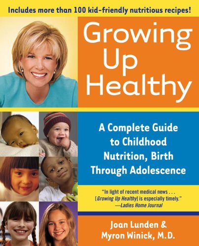 Growing Up Healthy: A Complete Guide to Childhood Nutrition, Birth Through Adolescence, by Joan Lunden, Myron Winick M.D. Growing Up Healthy: A Complete Guide to Childhood Nutrition, Birth Through Adolescence, by Joan Lunden, Myron Winick M.D.