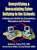 Demystifying and Deescalating Cyber Bullying in the Schools: A Resource Guide for Counselors, Educators and Parents
