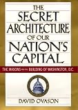 The Secret Architecture of Our Nation's Capital: The Masons and the Building of Washington, D.C.