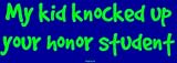 My kid knocked up your honor student Large Bumper Sticker