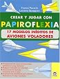 Crear Y Jugar Con Papiroflexia: 17 Modelos Inedito De Aviones Voladores (Spanish Edition)