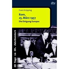 Rom, 25. M�rz 1957. Die Einigung Europas. 20 Tage im 20. Jahrhundert.