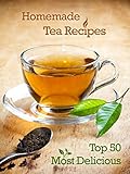 Top 50 Most Delicious Homemade Tea Recipes: Create Unique Blends of Different Teas, Fruits, Spices and Herbs (Recipe Top 50's Book 28)