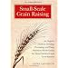 Small-Scale Grain Raising: An Organic Guide to Growing, Processing, and Using Nutritious Whole Grains for Home Gardeners and Local Farmers, 2nd Edition