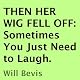 Then Her Wig Fell Off: Sometimes You Just Need to Laugh