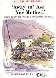Away An' Ask Your Mother!: Your Scottish Father's Favourite Sayings