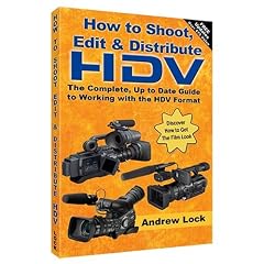 How to Shoot, Edit and Distribute HDV: The Complete, up to Date Guide to Working with the HDV Format