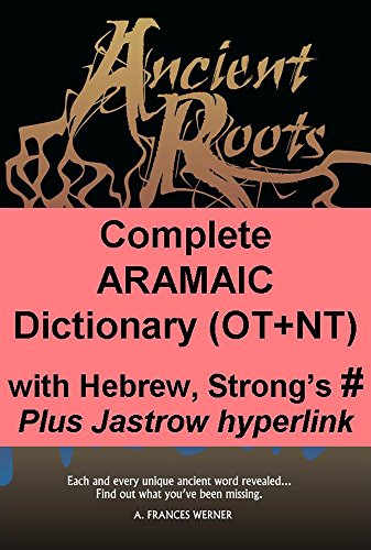 Complete Aramaic Dictionary (OT+NT) with Hebrew, Strong's Numbers: Plus Jastrow hyperlink (Ancient Roots Translinear Bible Series Book 9)