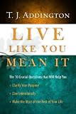 Live Like You Mean It: The 10 Crucial Questions That Will Help You Clarify Your Purpose / Live Intentionally / Make the Most of the Rest of Your Life [Hardcover] [2010] T.J. Addington