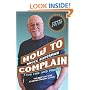 How To Complain For Fun And Profit: The Best Guide Ever To Writing Complaint Letters.